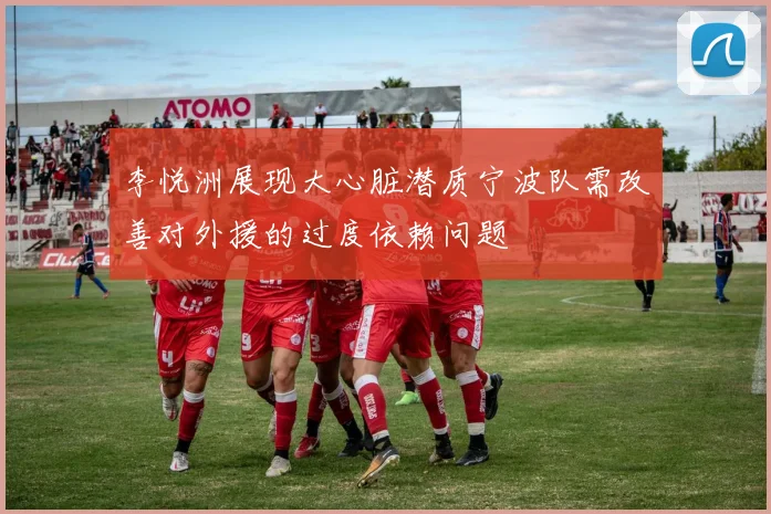 李悦洲展现大心脏潜质宁波队需改善对外援的过度依赖问题