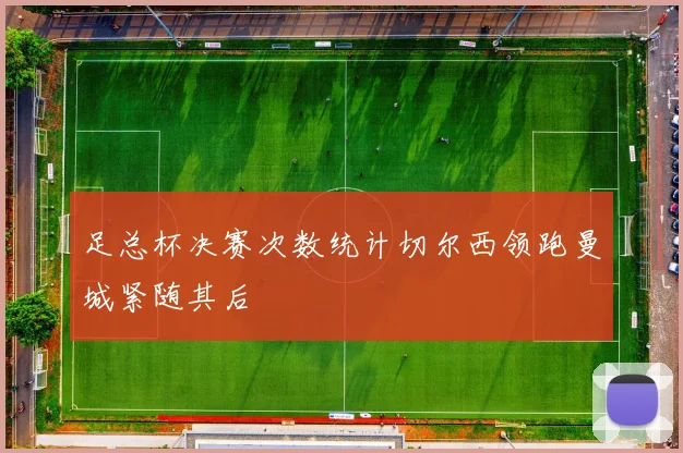 足总杯决赛次数统计切尔西领跑曼城紧随其后