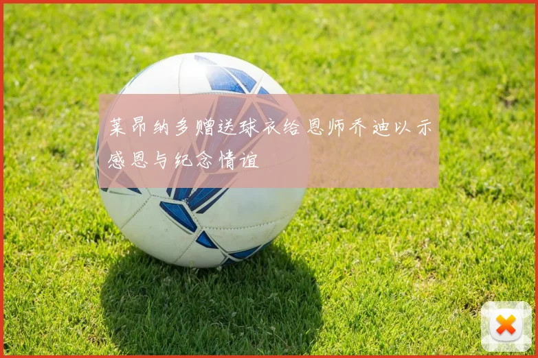 莱昂纳多赠送球衣给恩师乔迪以示感恩与纪念情谊