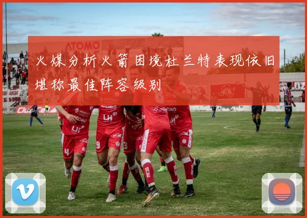 火媒分析火箭困境杜兰特表现依旧堪称最佳阵容级别